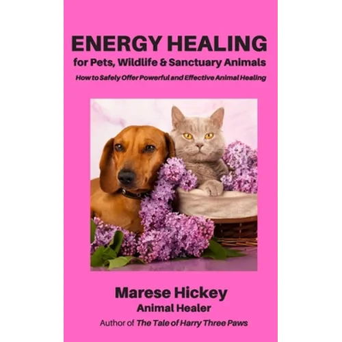 Energy Healing for Pets, Wildlife & Sanctuary Animals: How to Safely Offer Powerful and Effective Animal Healing