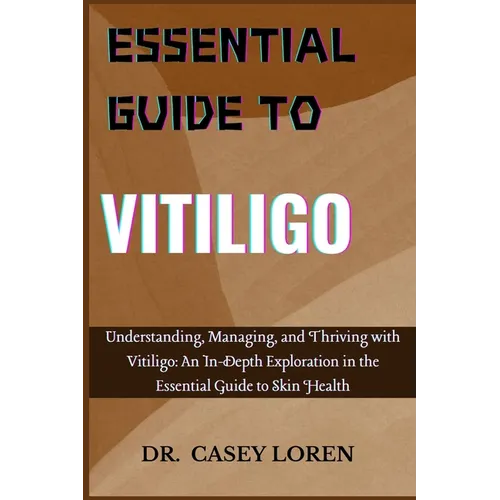 Essential Guide to Vitiligo: Understanding, Managing, and Thriving with Vitiligo: An In-Depth Exploration in the Essential Guide to Skin Health