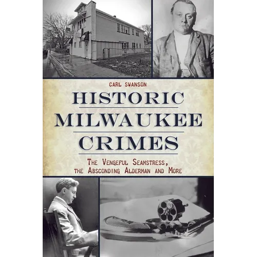 Historic Milwaukee Crimes: The Vengeful Seamstress, the Absconding Alderman and More