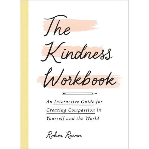 The Kindness Workbook: An Interactive Guide for Creating Compassion in Yourself and the World