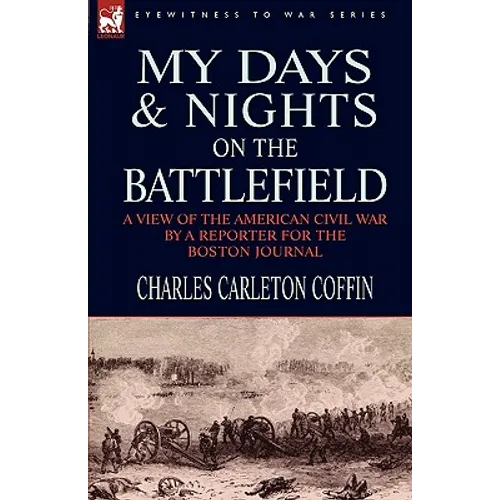 My Days and Nights on the Battlefield: a view of the American Civil War by a Reporter for the Boston Journal