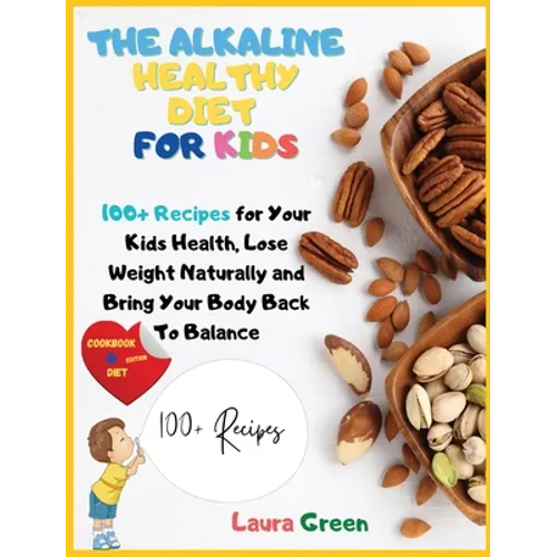 The Alkaline Healthy Diet for Kids: 100+ Recipes for Your Health, To Lose Weight Naturally and Bring Your Body Back To Balance