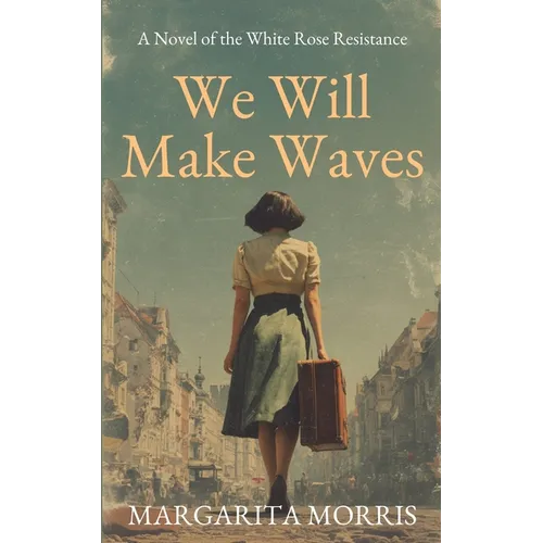 We Will Make Waves: A Novel of the White Rose Resistance
