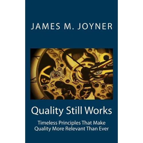 Quality Still Works: How to Make Your Organization Even More Successful