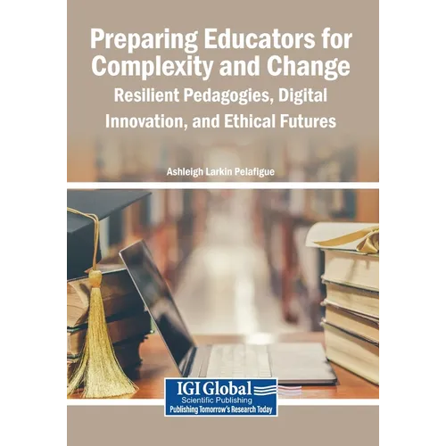 Preparing Educators for Complexity and Change: Resilient Pedagogies, Digital Innovation, and Ethical Futures