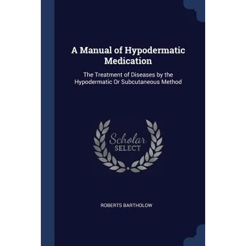 A Manual of Hypodermatic Medication: The Treatment of Diseases by the Hypodermatic Or Subcutaneous Method