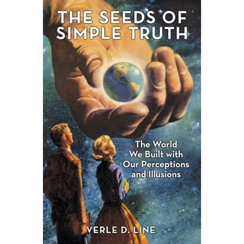The Seeds of Simple Truth: The World We Built with Our Perceptions and Illusions