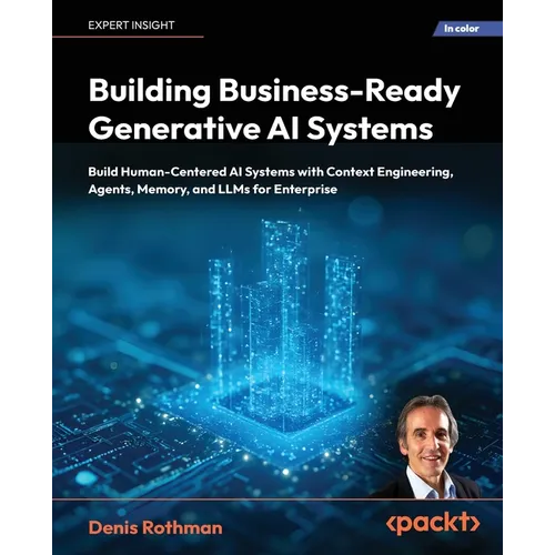 Building Business-Ready Generative AI Systems: Build Human-Centered AI Systems with Context Engineering, Agents, Memory, and LLMs for Enterprise
