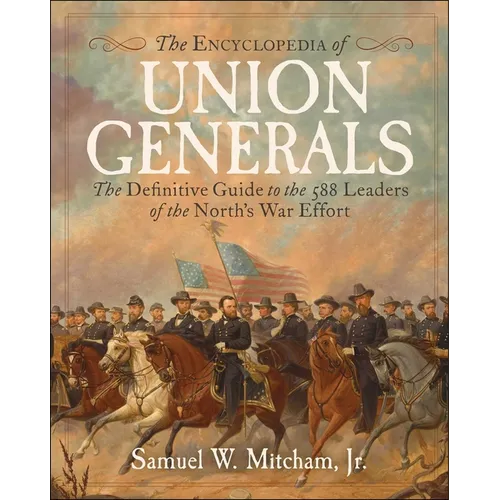 Encyclopedia of Union Generals: The Definitive Guide to the 588 Leaders of the North's War Effort