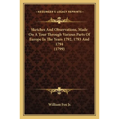 Sketches And Observations, Made On A Tour Through Various Parts Of Europe In The Years 1792, 1793 And 1794 (1799)