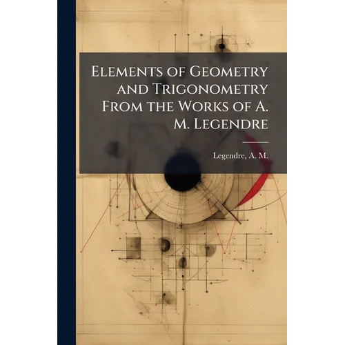 Elements of Geometry and Trigonometry From the Works of A. M. Legendre