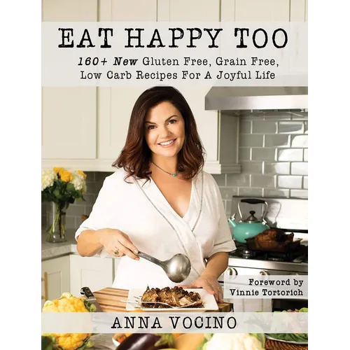 Eat Happy, Too: 160+ New Gluten Free, Grain Free, Low Carb Recipes Made from Real Foods for a Joyful Life