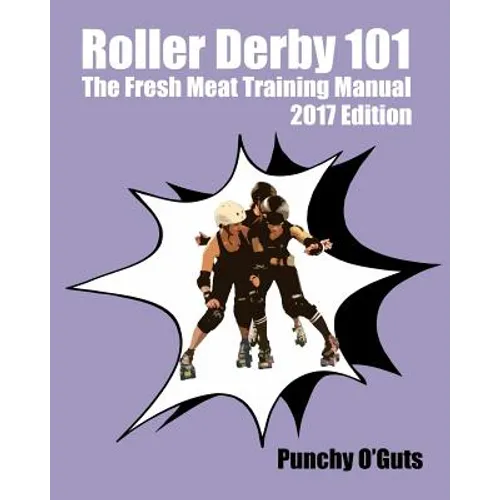 Roller Derby 101: The Fresh Meat Training Manual: 2017 Edition