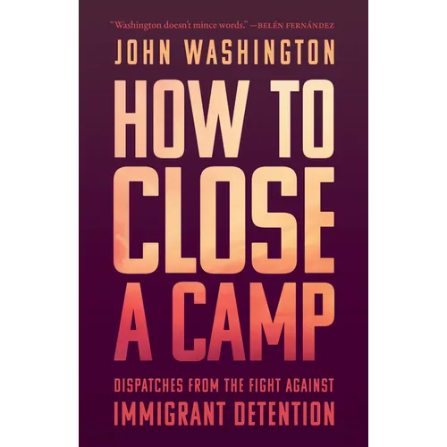 How to Close a Camp: Dispatches from the Fight Against Immigrant Detention