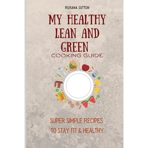 My Healthy Lean and Green Cooking Guide: Super Simple Recipes to Stay Fit & Healthy