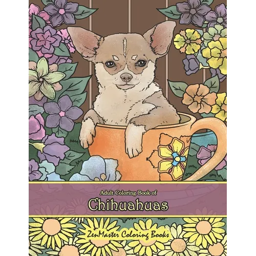 Adult Coloring Book of Chihuahuas: Chihuahuas Coloring Book for Adults for Relaxation and Stress Relief