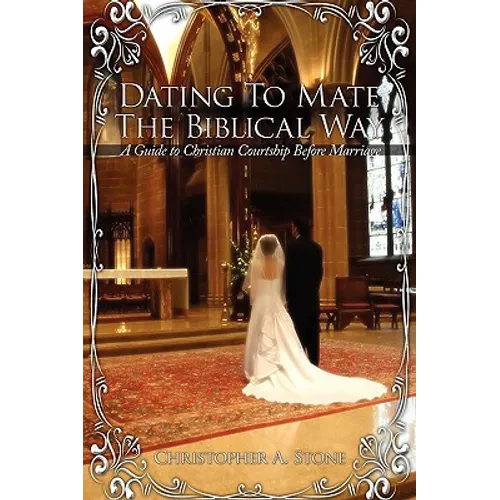 Dating To Mate The Biblical Way: A Guide to Christian Courtship Before Marriage
