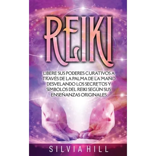Reiki: Libere sus poderes curativos a través de la palma de la mano desvelando los secretos y símbolos del Reiki según sus enseñanzas originales