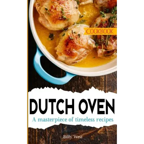 Dutch Oven Cookbook: A masterpiece of timeless recipes
