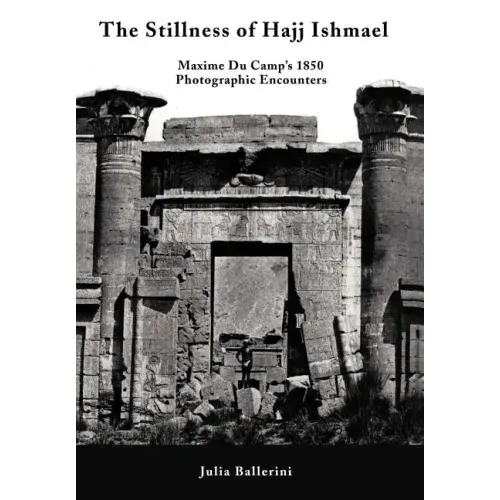 The Stillness of Hajj Ishmael: Maxime Du Camp's 1850 Photographic Encounters