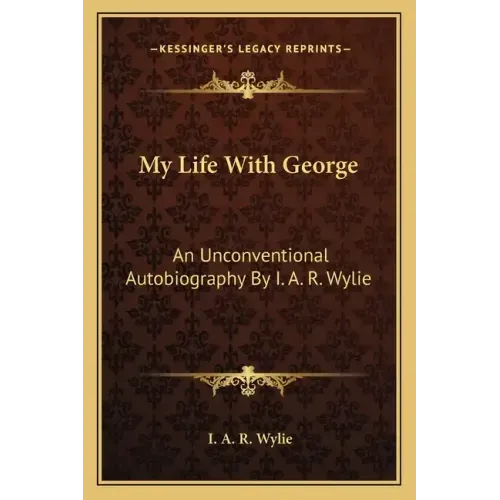My Life with George: An Unconventional Autobiography by I. A. R. Wylie