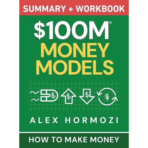 $100M Money Models Summary and Workbook: How to Make Money