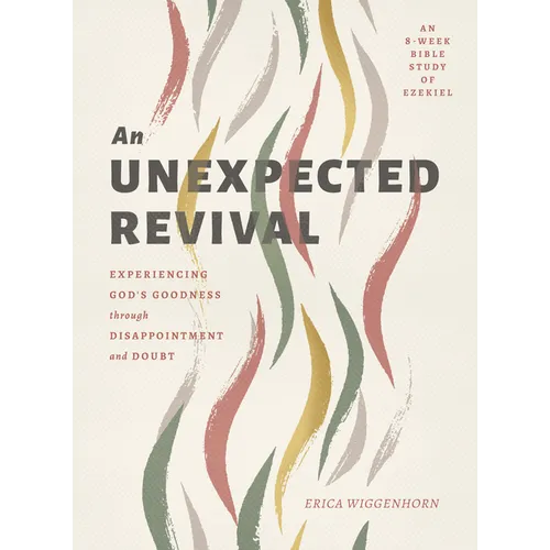 An Unexpected Revival: Experiencing God's Goodness Through Disappointment and Doubt- An 8-Week Bible Study of Ezekiel