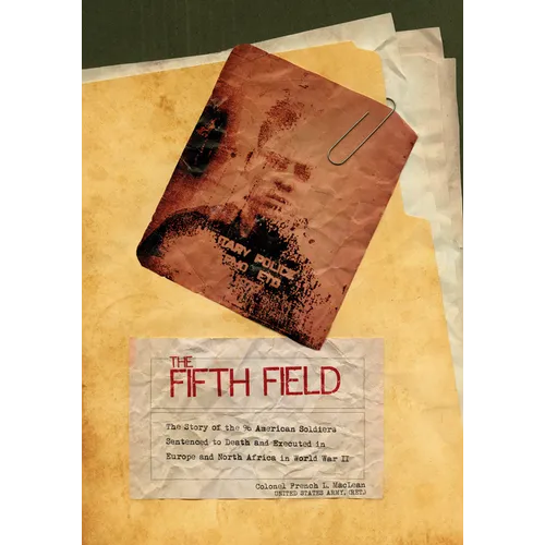 The Fifth Field: The Story of the 96 American Soldiers Sentenced to Death and Executed in Europe and North Africa in World War II