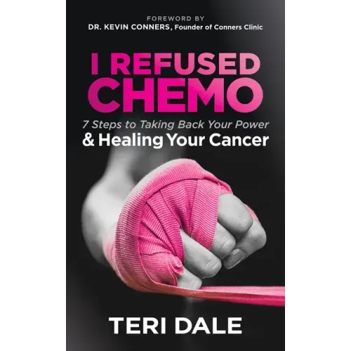 I Refused Chemo: 7 Steps to Taking Back Your Power and Healing Your Cancer