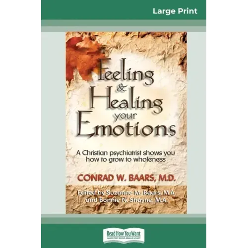 Feeling and Healing Your Emotions: A Christian Psychiatrist Shows You How to Grow to Wholeness (16pt Large Print Edition)