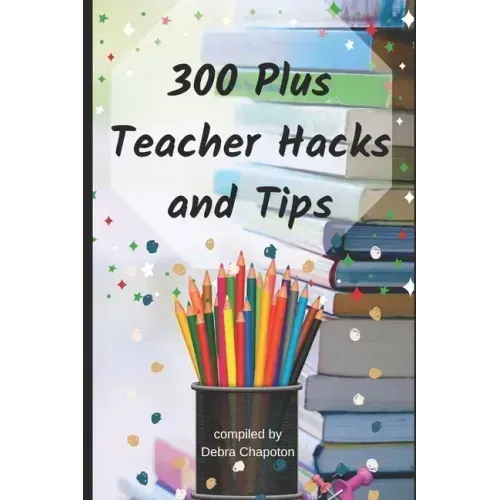 300 Plus Teacher Hacks and Tips
