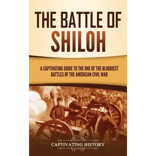 The Battle of Shiloh: A Captivating Guide to the One of the Bloodiest Battles of the American Civil War