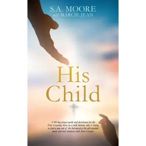 His Child: A 40-day prayer guide and devotional for the New Creation, born on a rock bottom, who is trying to find a way out of t