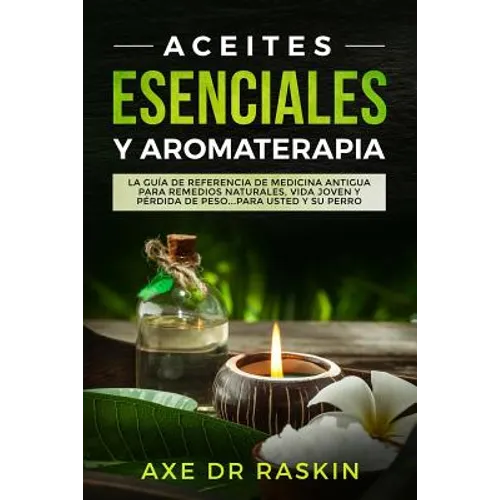 Aceites Esenciales Y Aromaterapia: La Guía de Referencia de Medicina Antigua Para Remedios Naturales, Vida Jóven Y Pérdida de Peso ... Para Usted Y Su