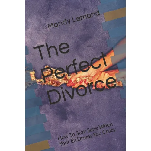 The Perfect Divorce: How To Stay Sane When Your Ex Drives You Crazy