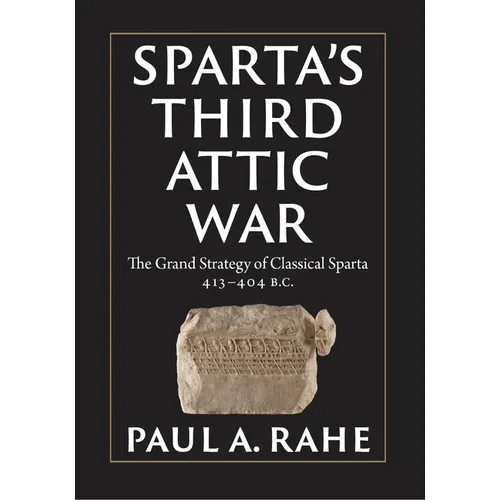 Sparta's Third Attic War: The Grand Strategy of Classical Sparta, 413-404 BC