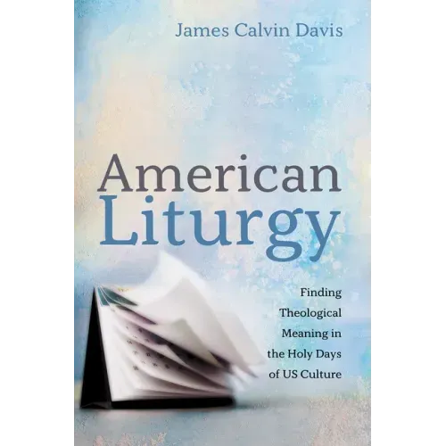 American Liturgy: Finding Theological Meaning in the Holy Days of Us Culture