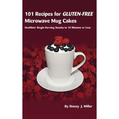 101 Recipes for Gluten-Free Microwave Mug Cakes: Healthier Single-Serving Snacks in Less Than 10 Minutes