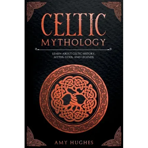 Celtic Mythology: Learn About Celtic History, Myths, Gods, and Legends