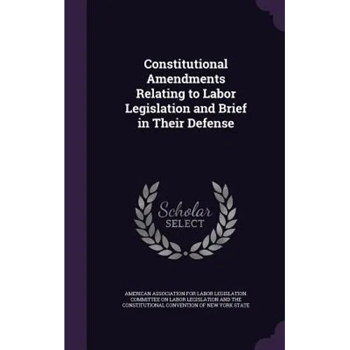 Constitutional Amendments Relating to Labor Legislation and Brief in Their Defense