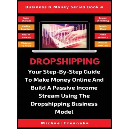 Dropshipping: Your Step-By-Step Guide To Make Money Online And Build A Passive Income Stream Using The Dropshipping Business Model