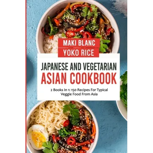 Japanese And Vegetarian Asian Cookbook: 2 Books In 1: 150 Recipes For Typical Veggie Food From Asia