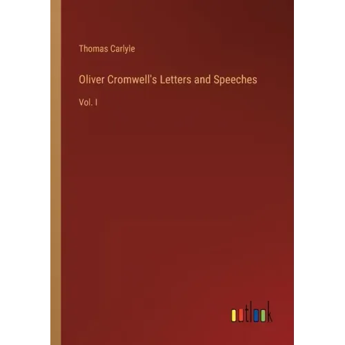 Oliver Cromwell's Letters and Speeches: Vol. I