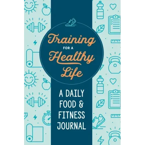 Training for a Healthy Life: A Daily Food and Fitness Journal