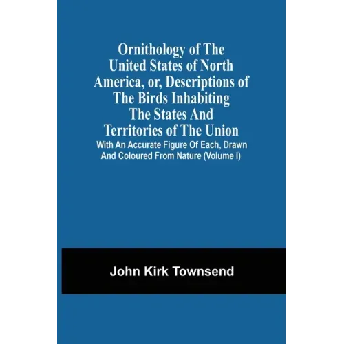 Ornithology Of The United States Of North America, Or, Descriptions Of The Birds Inhabiting The States And Territories Of The Union: With An Accurate