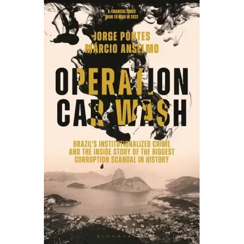 Operation Car Wash: Brazil's Institutionalized Crime and the Inside Story of the Biggest Corruption Scandal in History