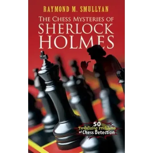 The Chess Mysteries of Sherlock Holmes: 50 Tantalizing Problems of Chess Detection