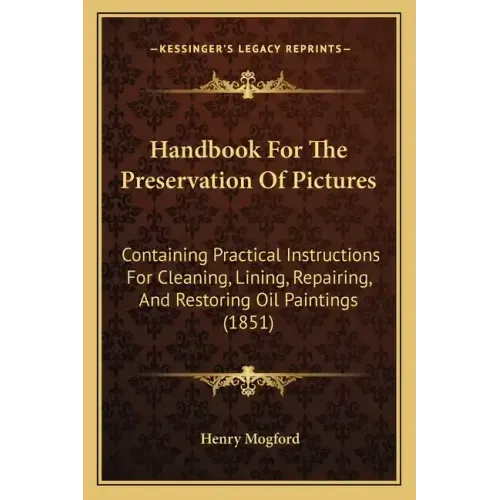 Handbook for the Preservation of Pictures: Containing Practical Instructions for Cleaning, Lining, Repairing, and Restoring Oil Paintings (1851)