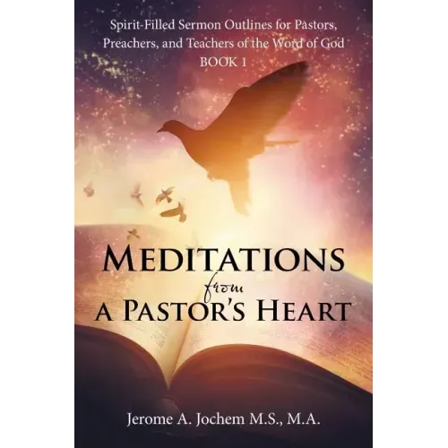 Meditations from a Pastor's Heart: Spirit-Filled Sermon Outlines for Pastors, Preachers, and Teachers of the Word of God Book 1