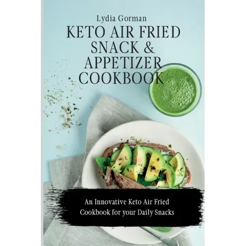 Keto Air Fried Snack and Appetizer Cookbook: An Innovative Keto Air Fried Cookbook for your Daily Snacks